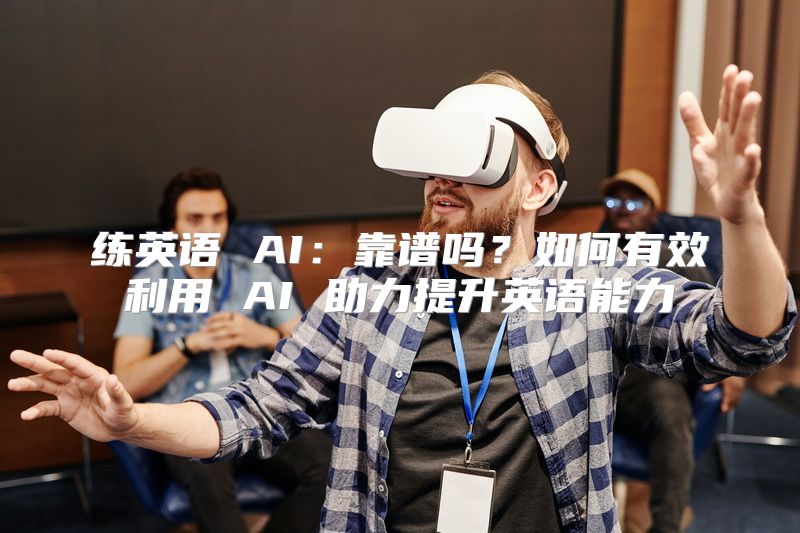 练英语 AI：靠谱吗？如何有效利用 AI 助力提升英语能力