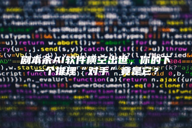剧本杀AI软件横空出世，你的下一个推理“对手”竟是它？