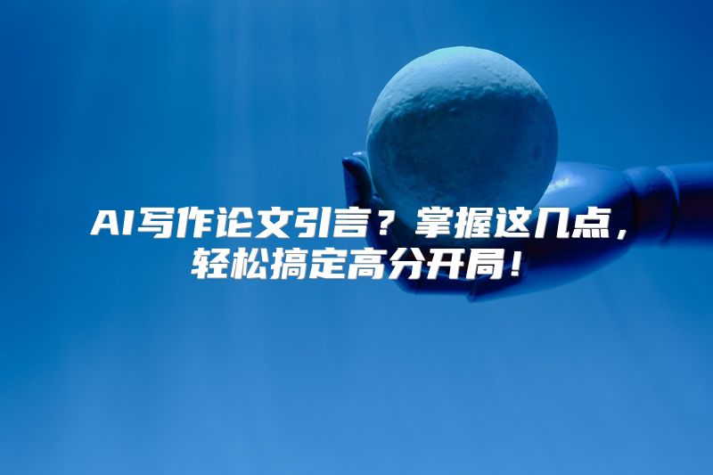 AI写作论文引言？掌握这几点，轻松搞定高分开局！