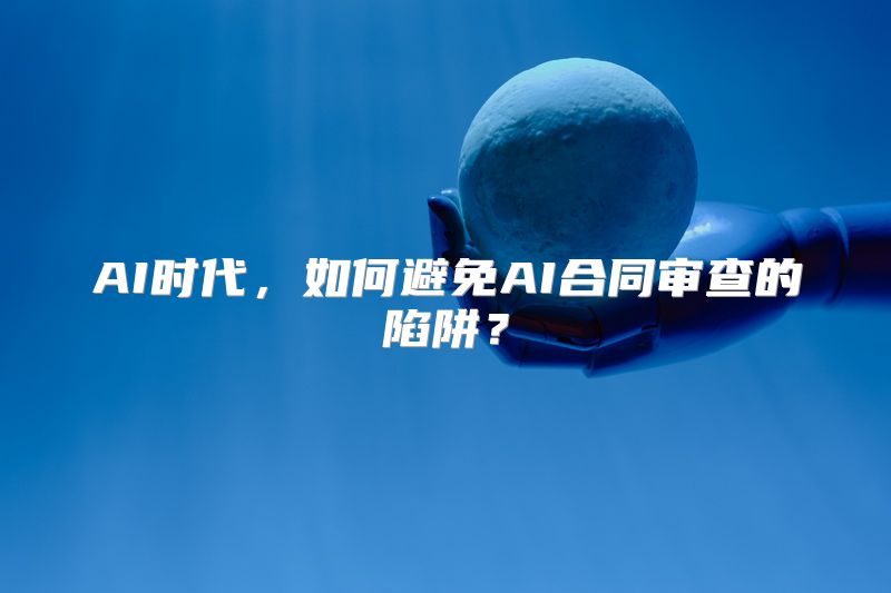 AI时代，如何避免AI合同审查的陷阱？