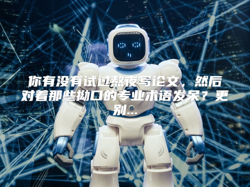 你有没有试过熬夜写论文，然后对着那些拗口的专业术语发呆？更别...