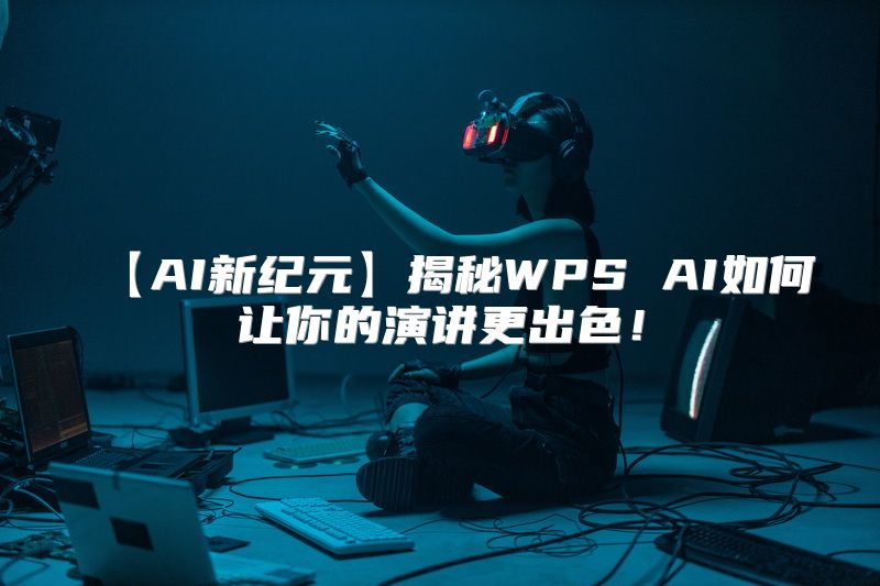 【AI新纪元】揭秘WPS AI如何让你的演讲更出色！