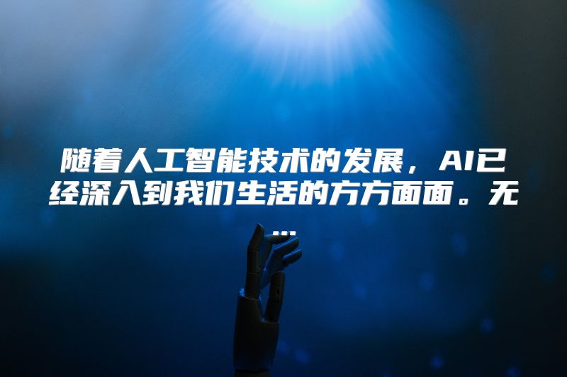 随着人工智能技术的发展，AI已经深入到我们生活的方方面面。无...