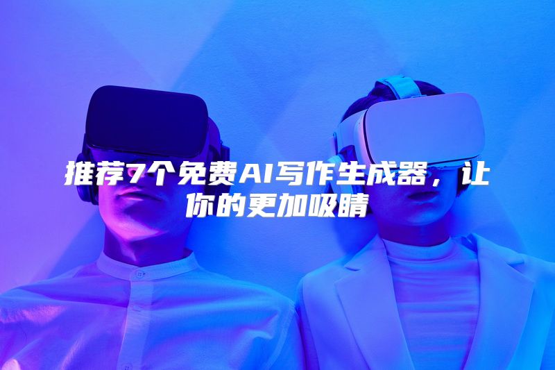 推荐7个免费AI写作生成器，让你的更加吸睛