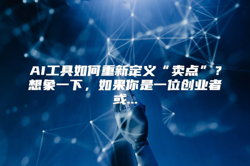 AI工具如何重新定义“卖点”？想象一下，如果你是一位创业者或...