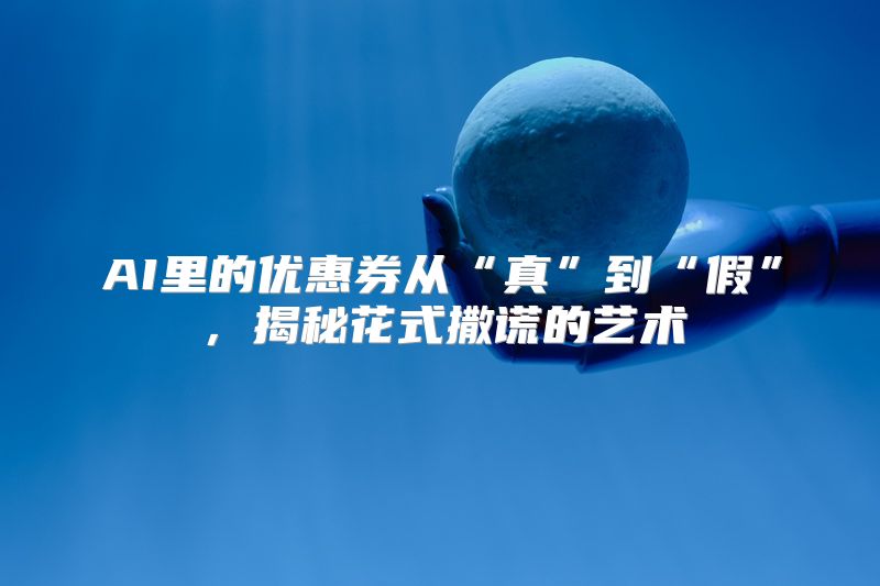 AI里的优惠券从“真”到“假”，揭秘花式撒谎的艺术