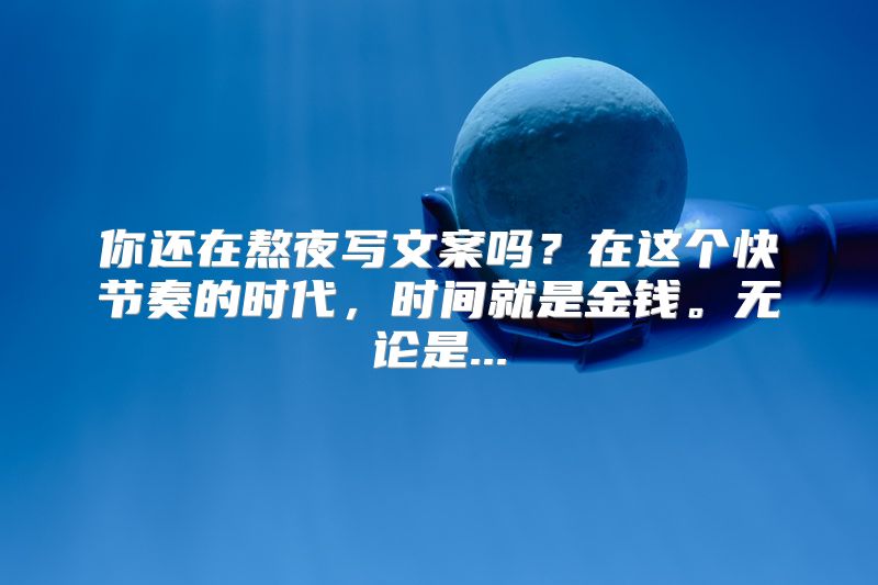 你还在熬夜写文案吗？在这个快节奏的时代，时间就是金钱。无论是...