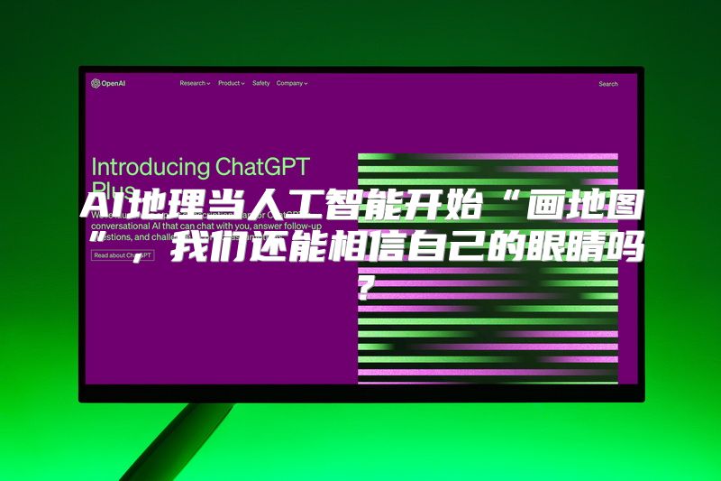 AI地理当人工智能开始“画地图”，我们还能相信自己的眼睛吗？