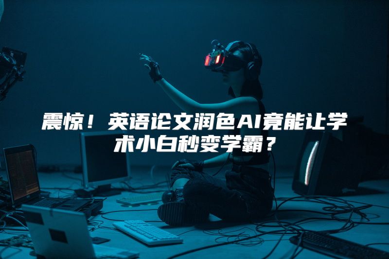 震惊！英语论文润色AI竟能让学术小白秒变学霸？
