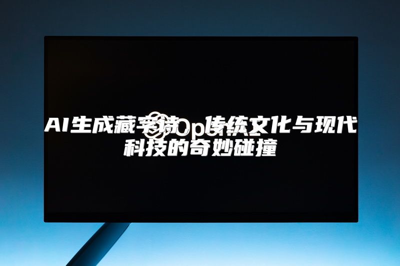 AI生成藏字诗，传统文化与现代科技的奇妙碰撞