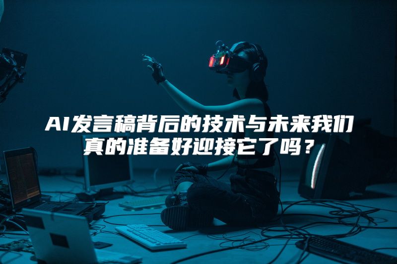 AI发言稿背后的技术与未来我们真的准备好迎接它了吗？