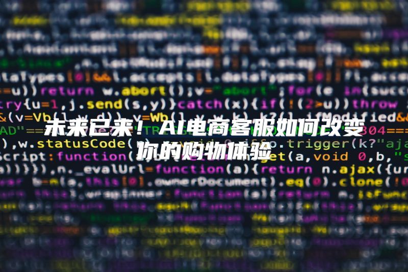 未来已来！AI电商客服如何改变你的购物体验