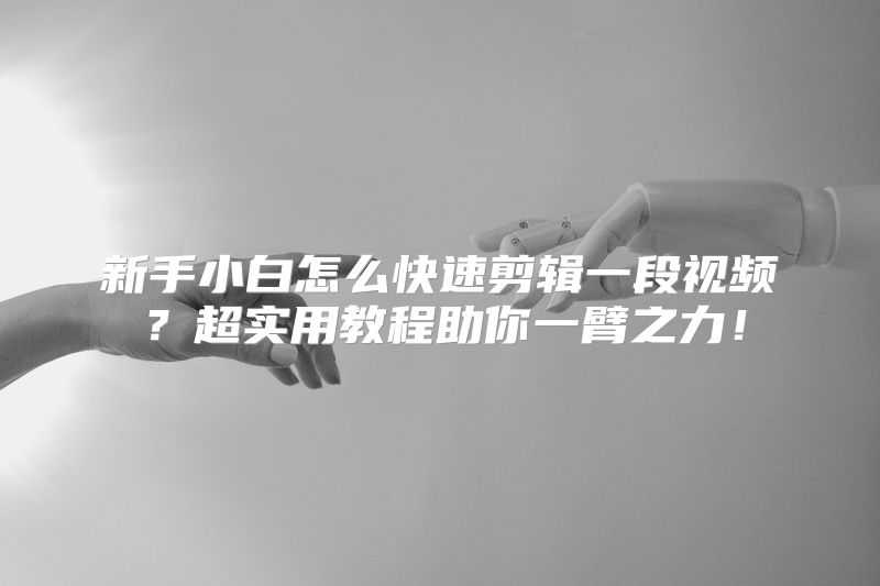 新手小白怎么快速剪辑一段视频？超实用教程助你一臂之力！