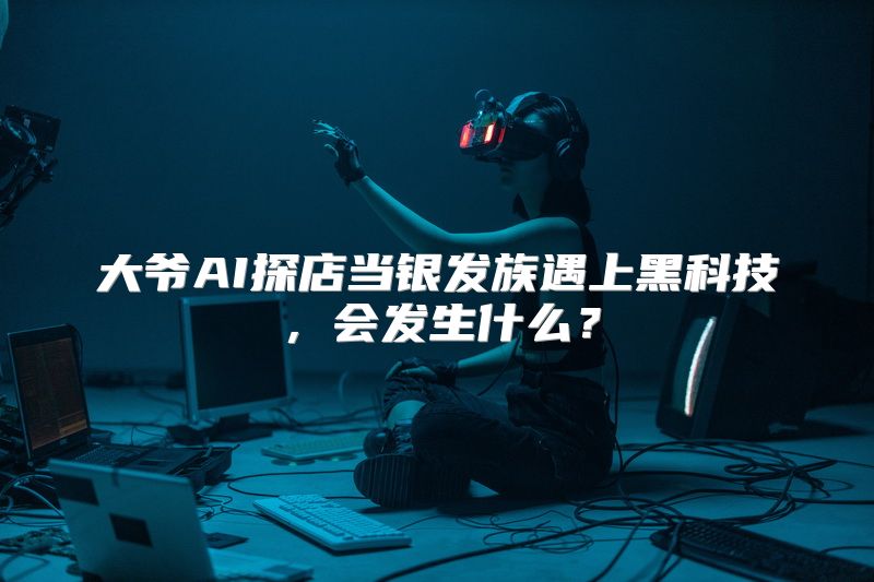 大爷AI探店当银发族遇上黑科技，会发生什么？