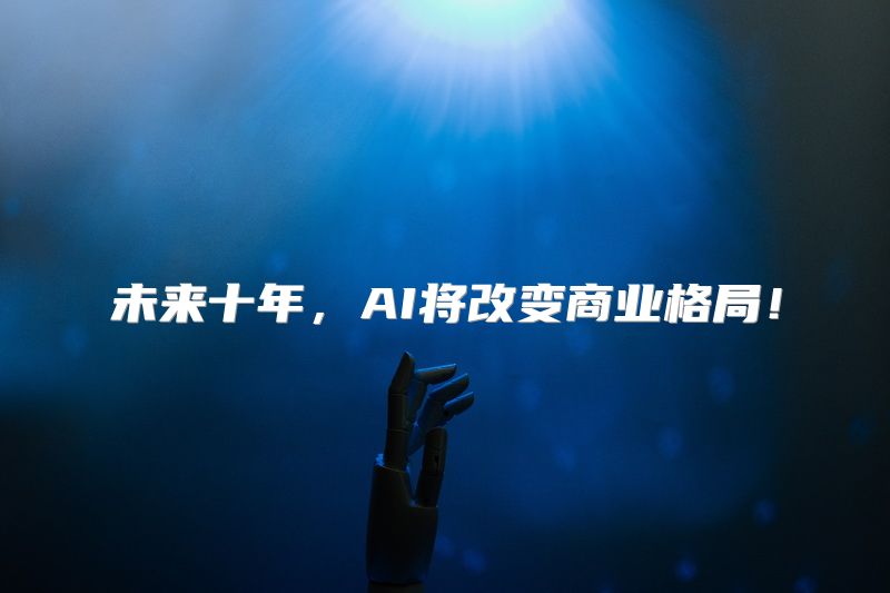 未来十年，AI将改变商业格局！