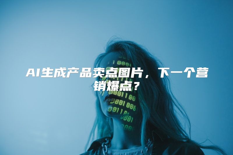 AI生成产品卖点图片，下一个营销爆点？