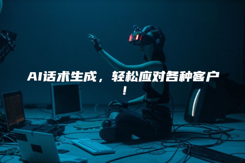 AI话术生成，轻松应对各种客户！