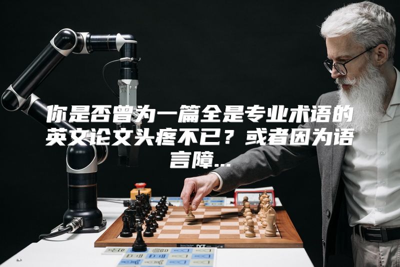 你是否曾为一篇全是专业术语的英文论文头疼不已？或者因为语言障...
