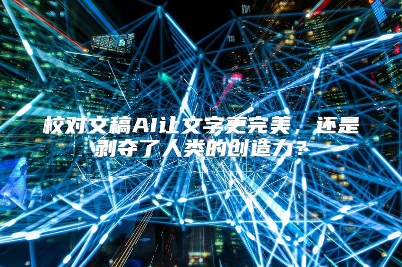 校对文稿AI让文字更完美，还是剥夺了人类的创造力？