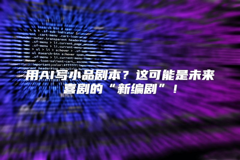 用AI写小品剧本？这可能是未来喜剧的“新编剧”！
