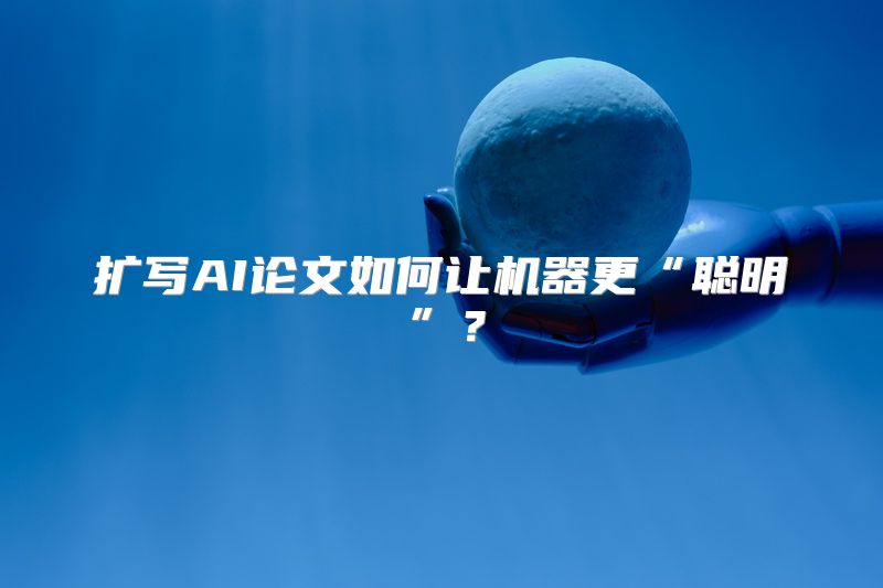 扩写AI论文如何让机器更“聪明”？