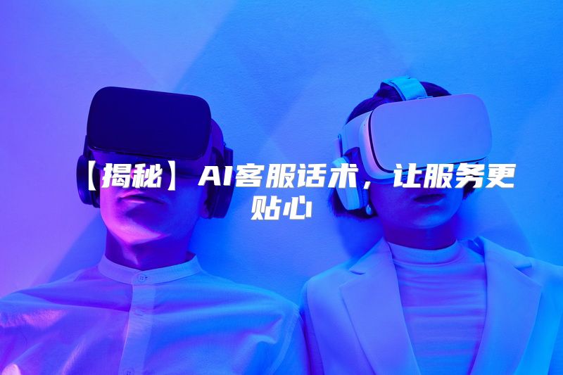 【揭秘】AI客服话术，让服务更贴心