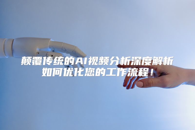 颠覆传统的AI视频分析深度解析如何优化您的工作流程！
