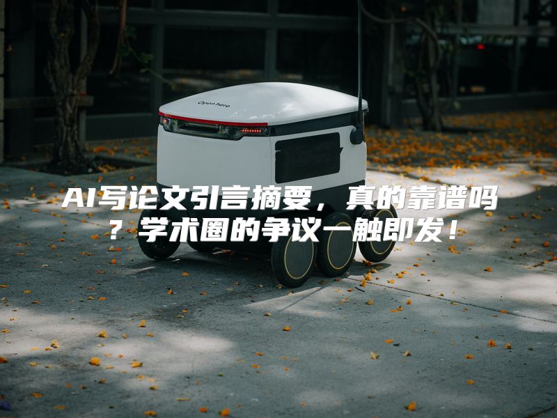 AI写论文引言摘要，真的靠谱吗？学术圈的争议一触即发！