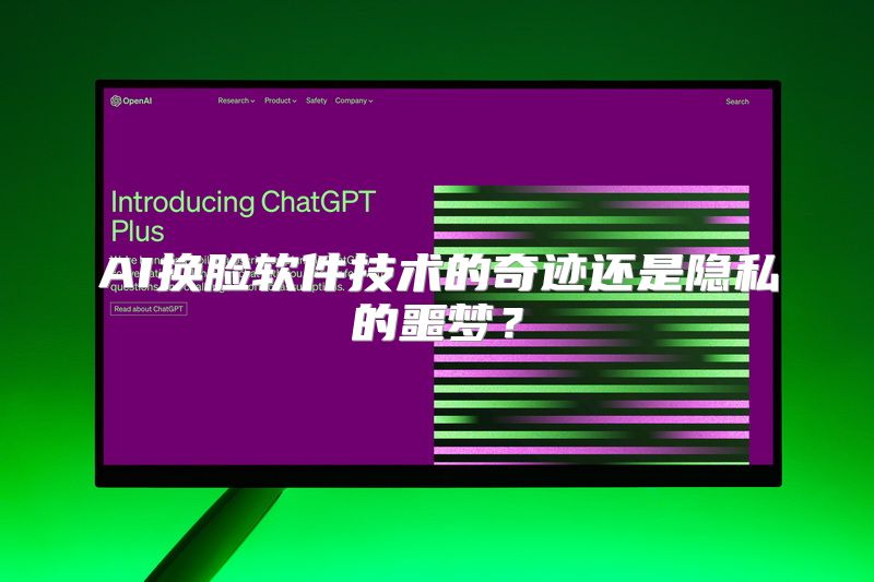 AI换脸软件技术的奇迹还是隐私的噩梦？