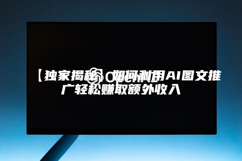 【独家揭秘】如何利用AI图文推广轻松赚取额外收入