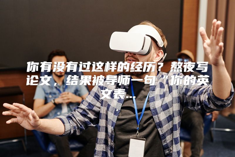 你有没有过这样的经历？熬夜写论文，结果被导师一句“你的英文表...