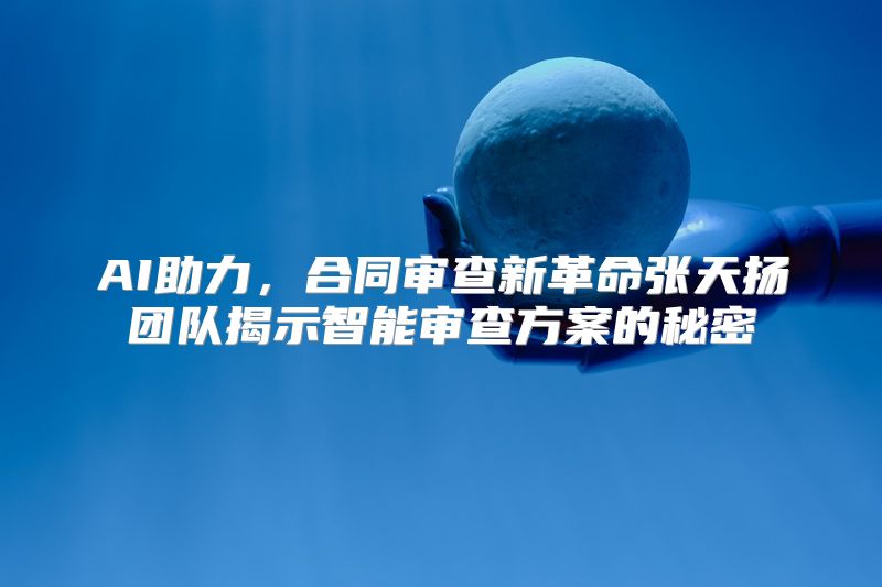 AI助力，合同审查新革命张天扬团队揭示智能审查方案的秘密