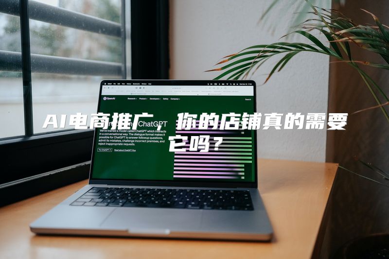 AI电商推广，你的店铺真的需要它吗？