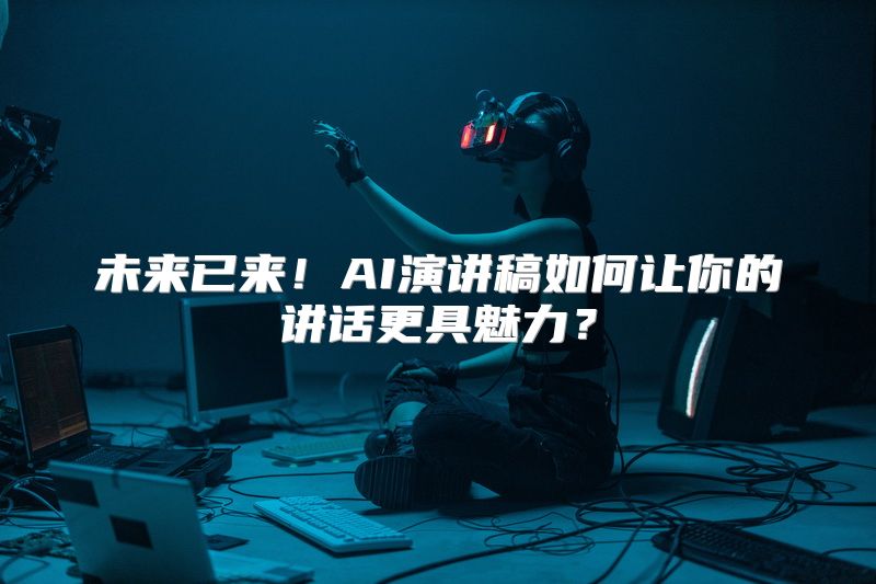 未来已来！AI演讲稿如何让你的讲话更具魅力？
