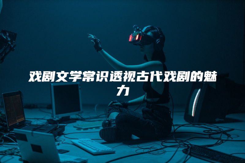 戏剧文学常识透视古代戏剧的魅力