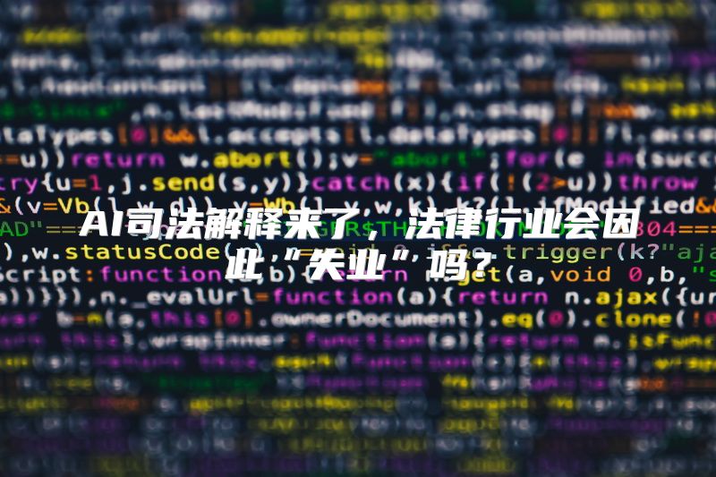 AI司法解释来了，法律行业会因此“失业”吗？