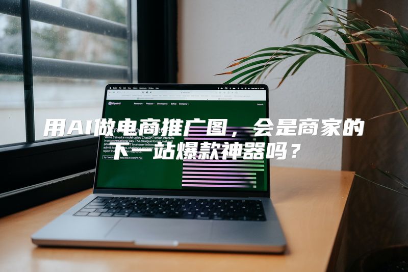 用AI做电商推广图，会是商家的下一站爆款神器吗？