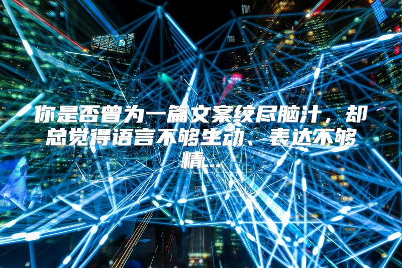 你是否曾为一篇文案绞尽脑汁，却总觉得语言不够生动、表达不够精...