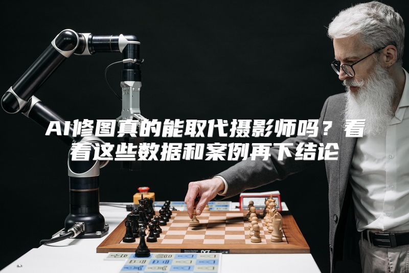 AI修图真的能取代摄影师吗？看看这些数据和案例再下结论