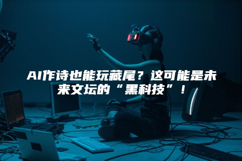 AI作诗也能玩藏尾？这可能是未来文坛的“黑科技”！