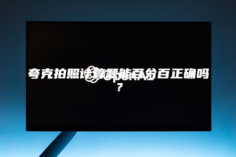 夸克拍照计算题能百分百正确吗？