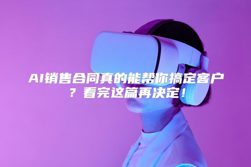AI销售合同真的能帮你搞定客户？看完这篇再决定！