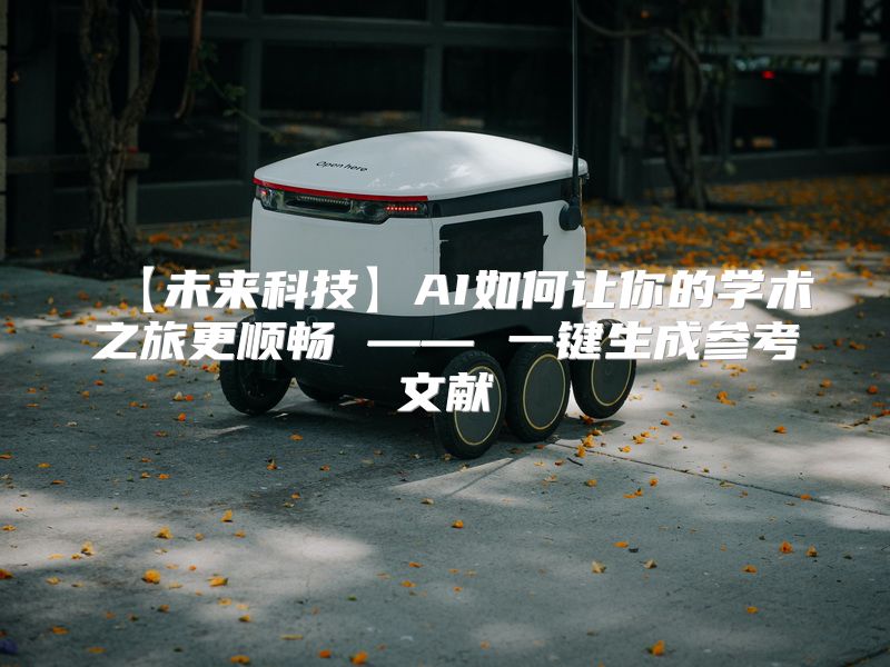 【未来科技】AI如何让你的学术之旅更顺畅 —— 一键生成参考文献