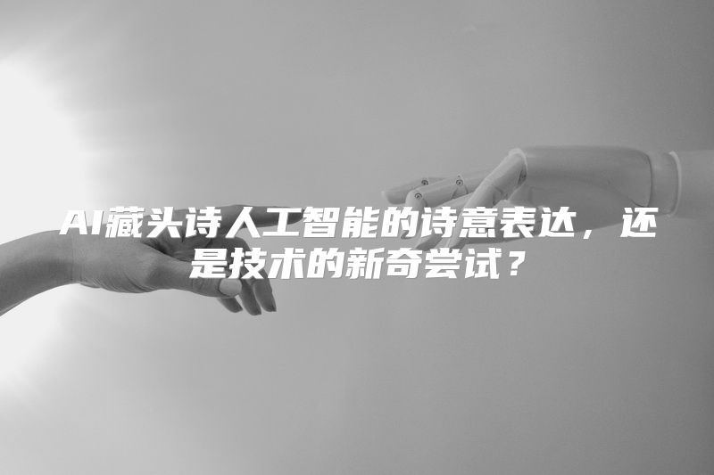 AI藏头诗人工智能的诗意表达，还是技术的新奇尝试？