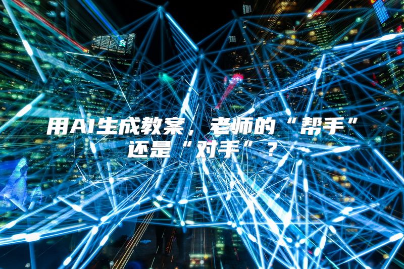 用AI生成教案，老师的“帮手”还是“对手”？