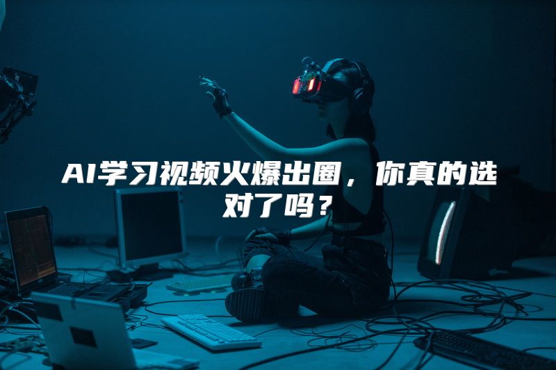 AI学习视频火爆出圈，你真的选对了吗？