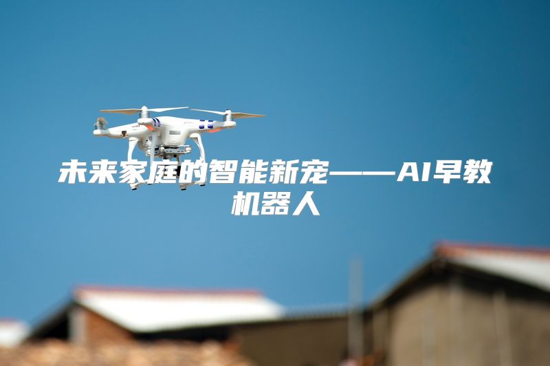 未来家庭的智能新宠——AI早教机器人