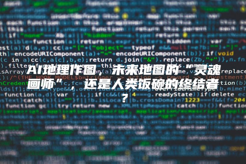 AI地理作图，未来地图的“灵魂画师”，还是人类饭碗的终结者？
