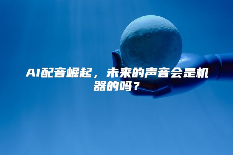 AI配音崛起，未来的声音会是机器的吗？