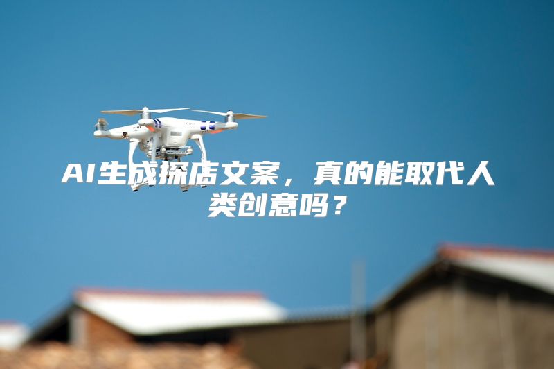 AI生成探店文案，真的能取代人类创意吗？